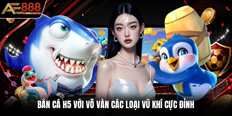 Bắn cá h5 với vô vàn các loại vũ khí cực đỉnh Bắn cá h5 với vô vàn các loại vũ khí cực đỉnh