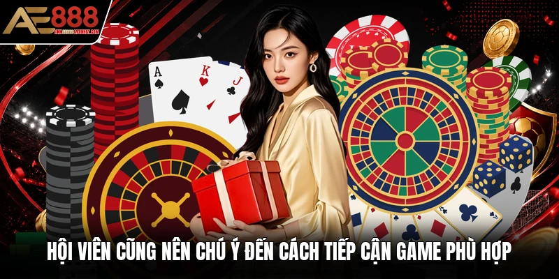 Hội viên cũng nên chú ý đến cách tiếp cận game phù hợp